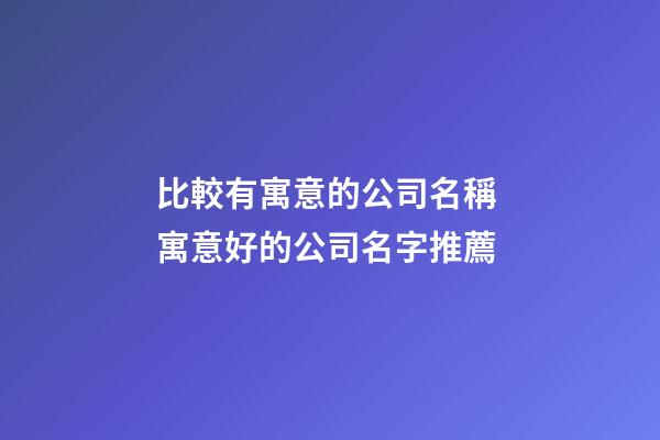 比較有寓意的公司名稱 寓意好的公司名字推薦-第1張-公司起名-玄機派